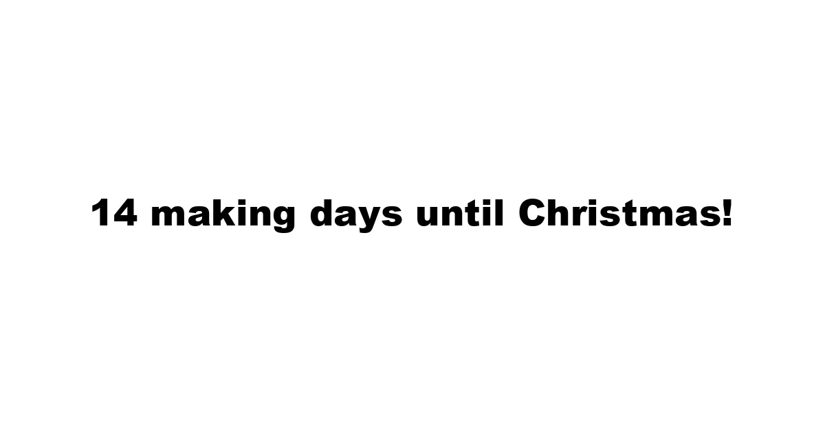 14 making days until Christmas!