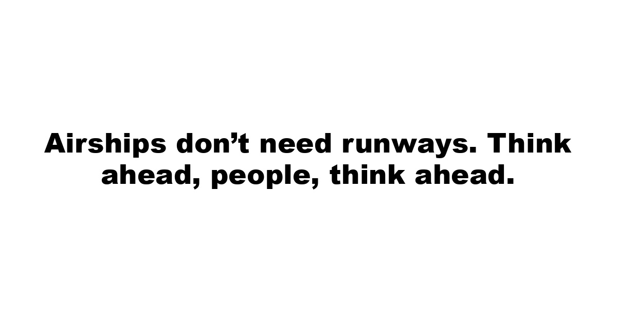 Airships don’t need runways. Think ahead, people, think ahead.