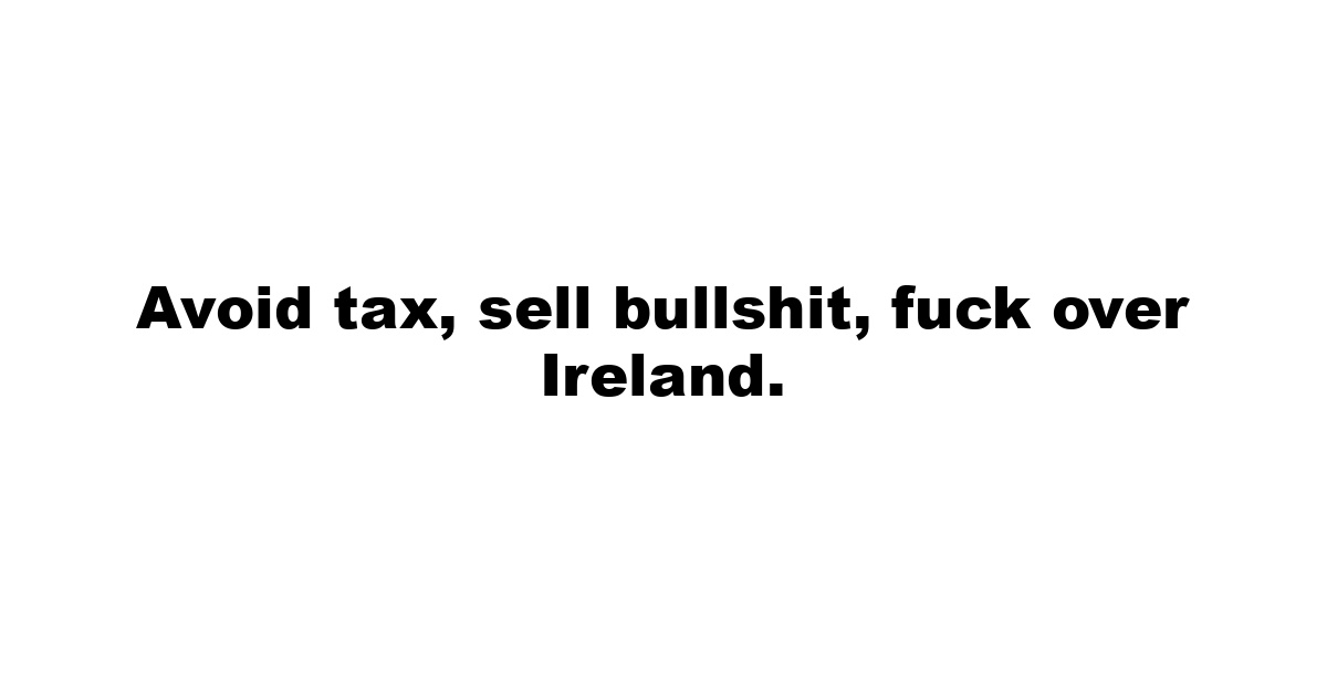 Avoid tax, sell bullshit, fuck over Ireland.