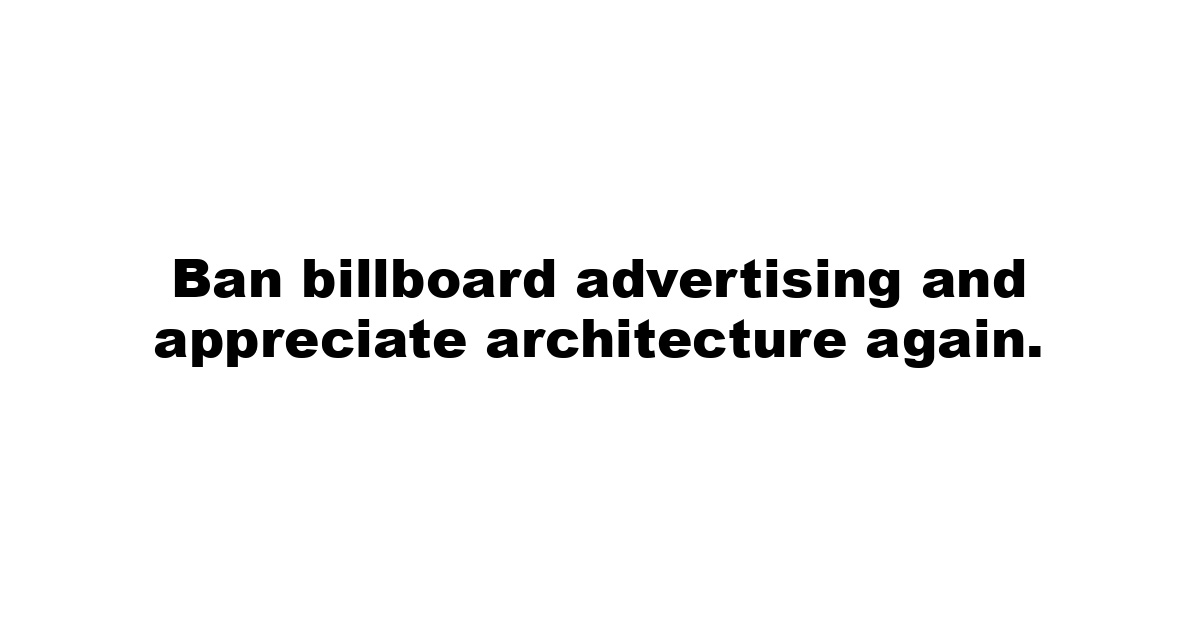 Ban billboard advertising and appreciate architecture again.