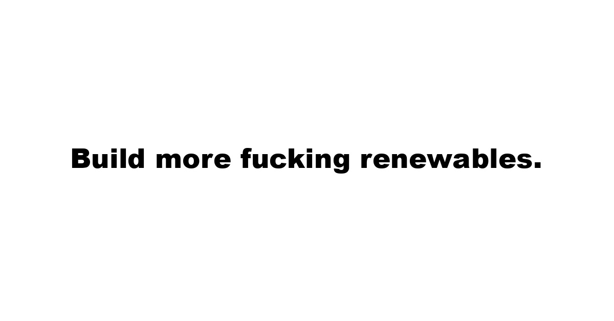 Build more fucking renewables.