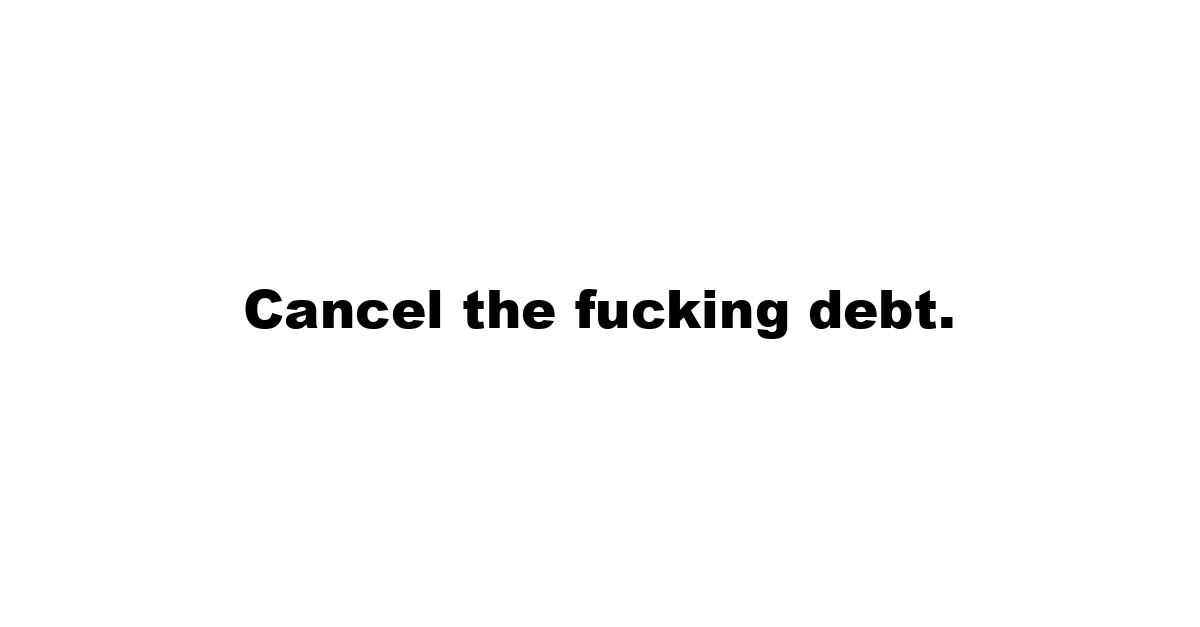 Cancel the fucking debt.