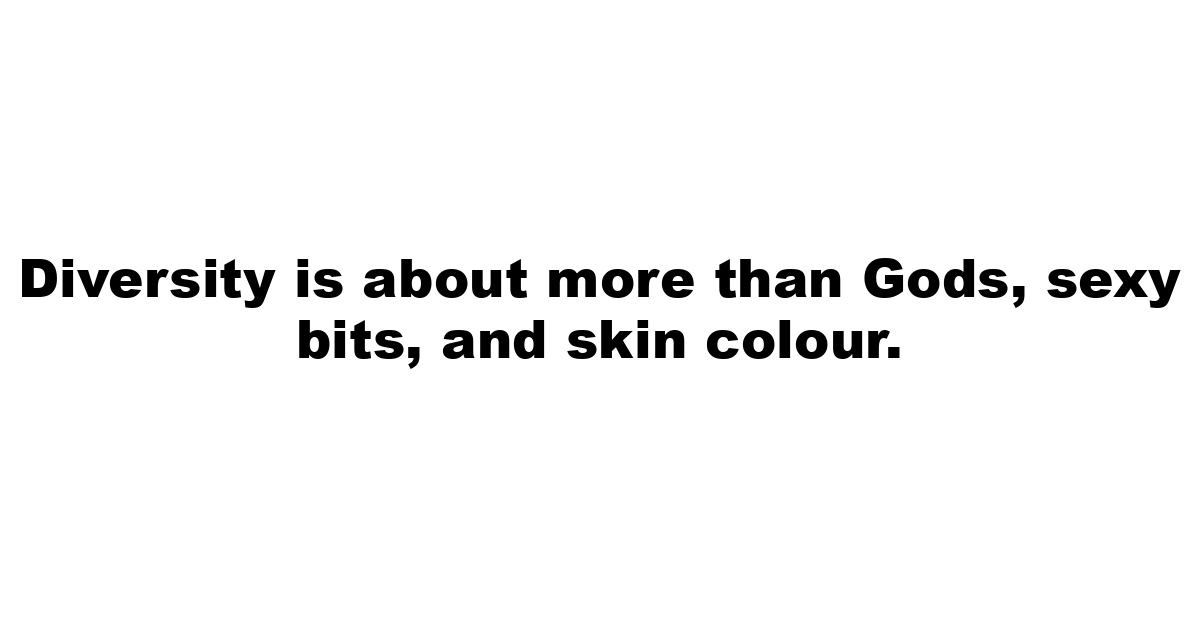 Diversity is about more than Gods, sexy bits, and skin colour.