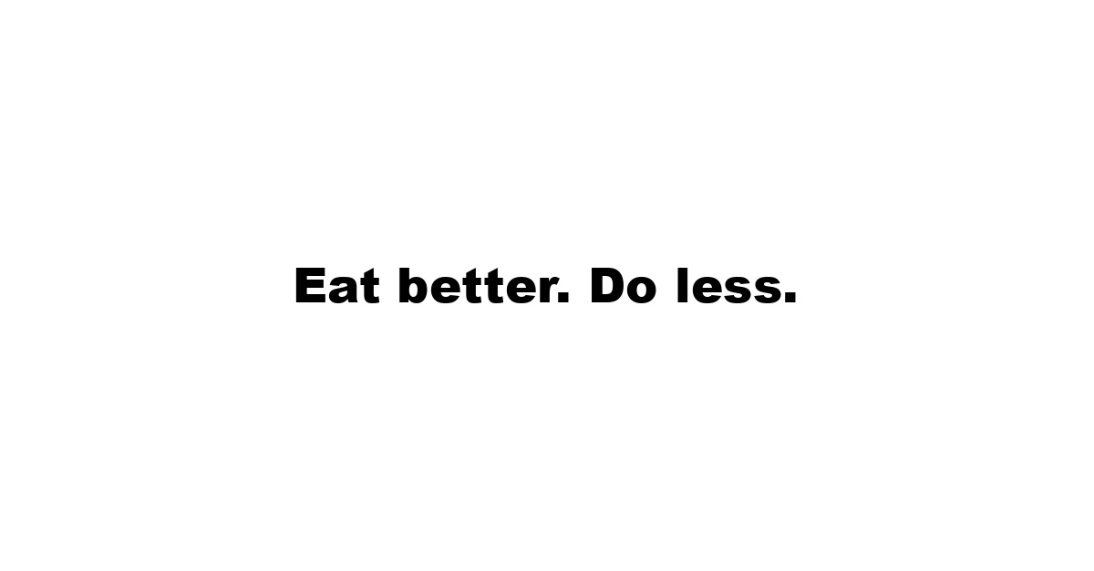 Eat better. Do less.