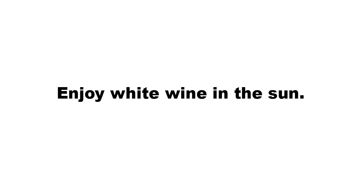 Enjoy white wine in the sun.