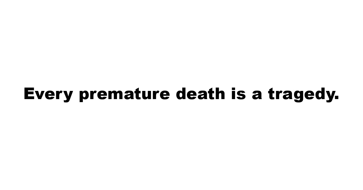 Every premature death is a tragedy.