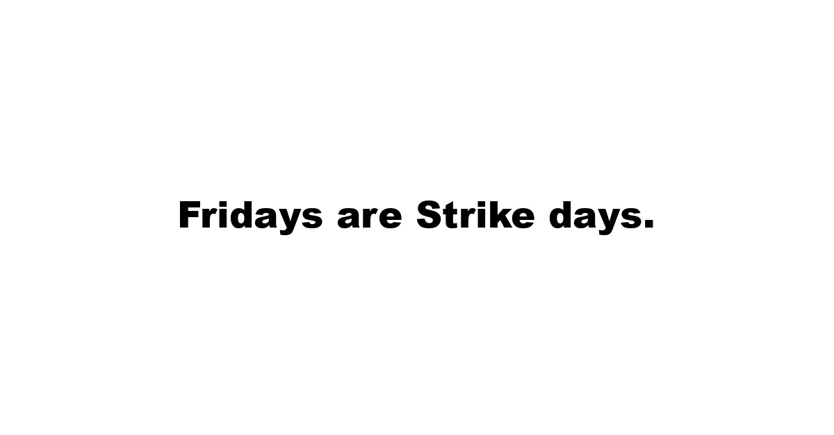 Fridays are Strike days.