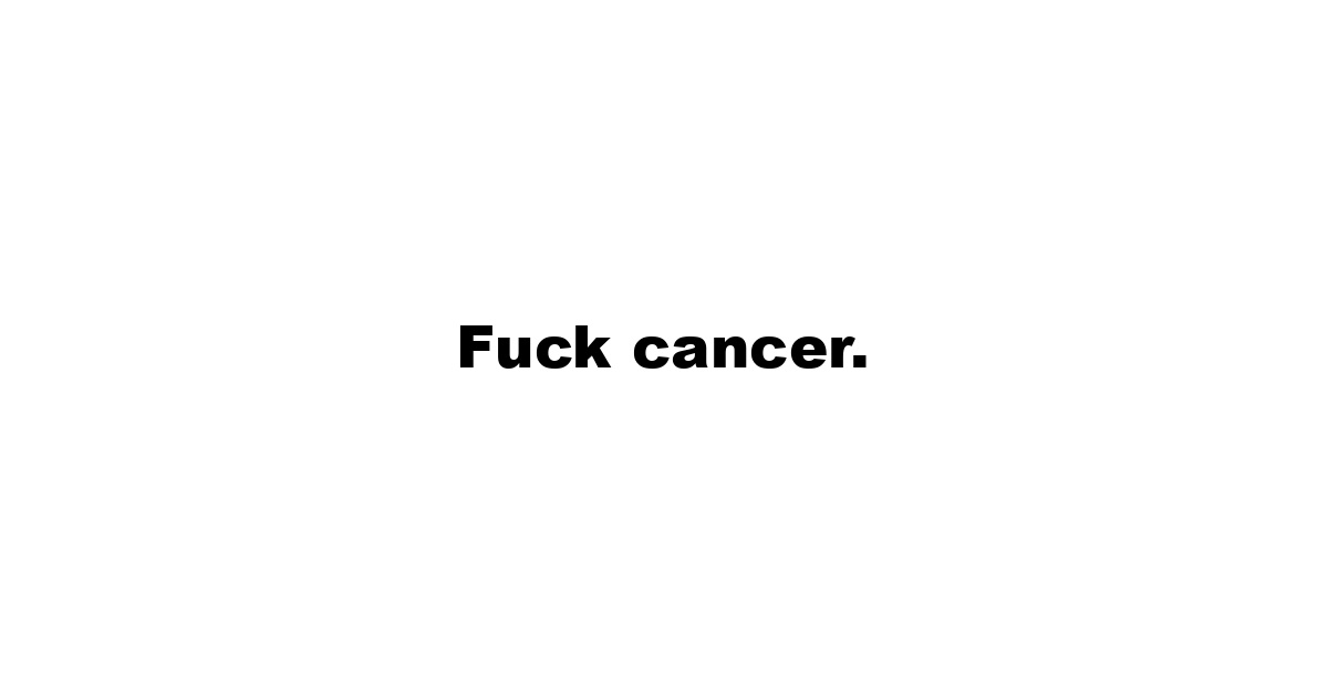 Fuck cancer.