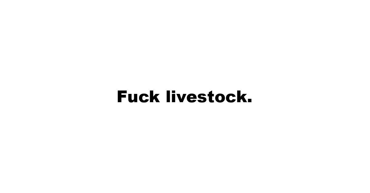 Fuck livestock.