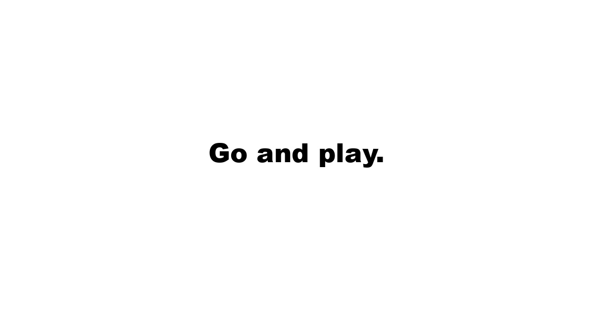 Go and play.