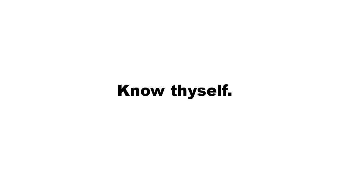 Know thyself.