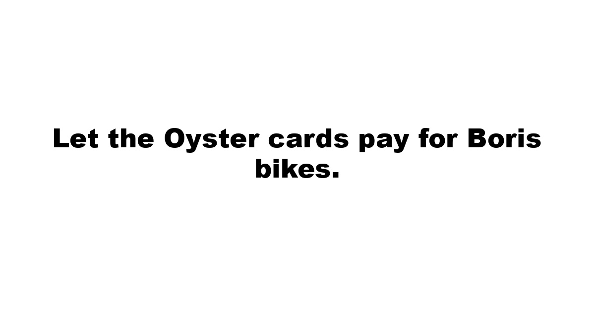 Let the Oyster cards pay for Boris bikes.