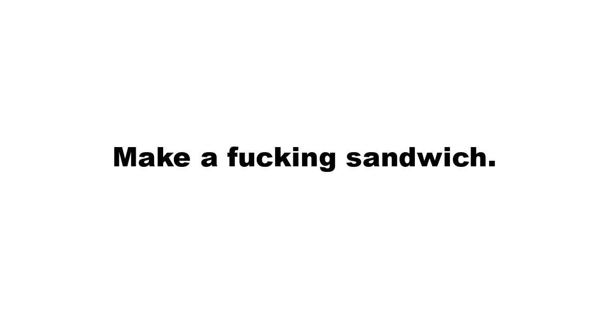 Make a fucking sandwich.