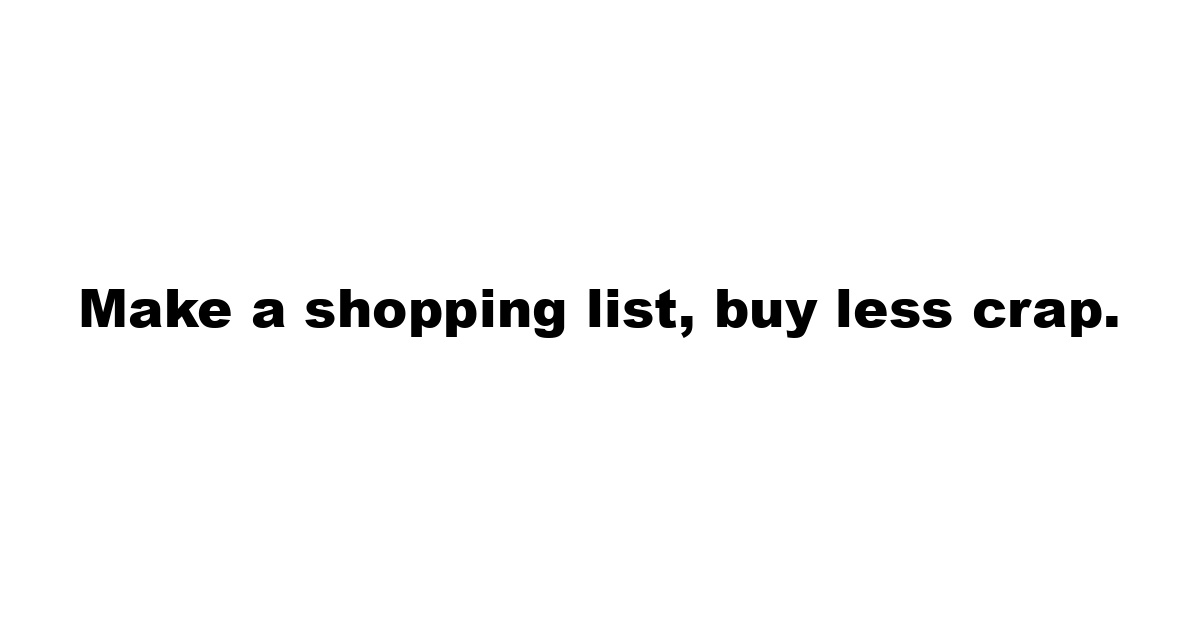 Make a shopping list, buy less crap.