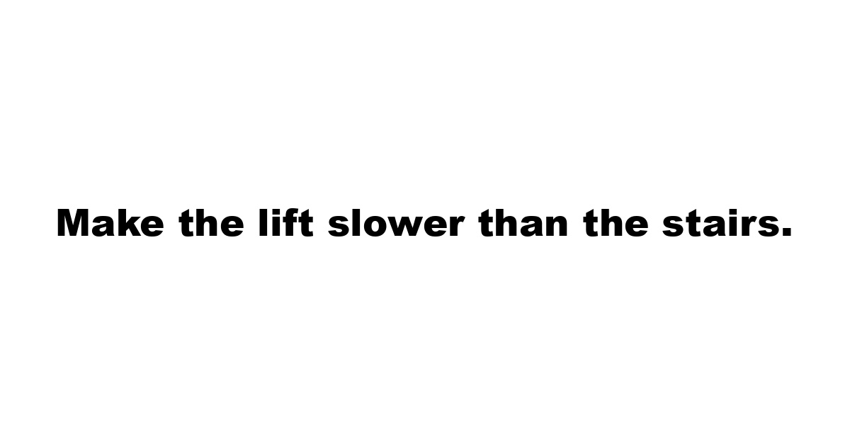 Make the lift slower than the stairs.