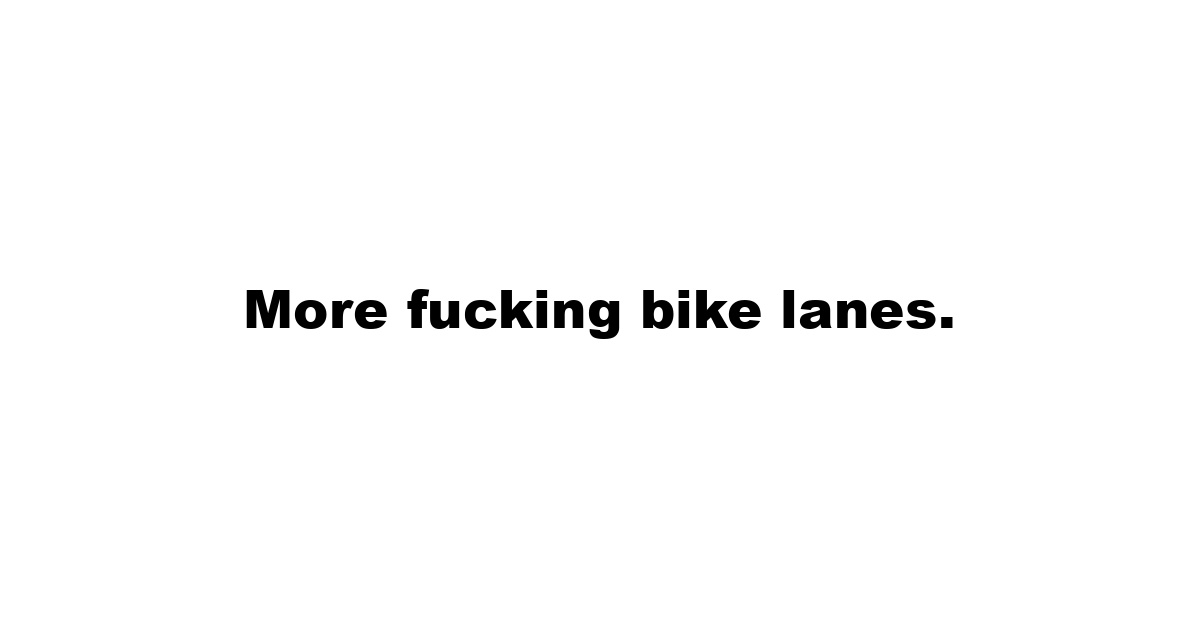 More fucking bike lanes.