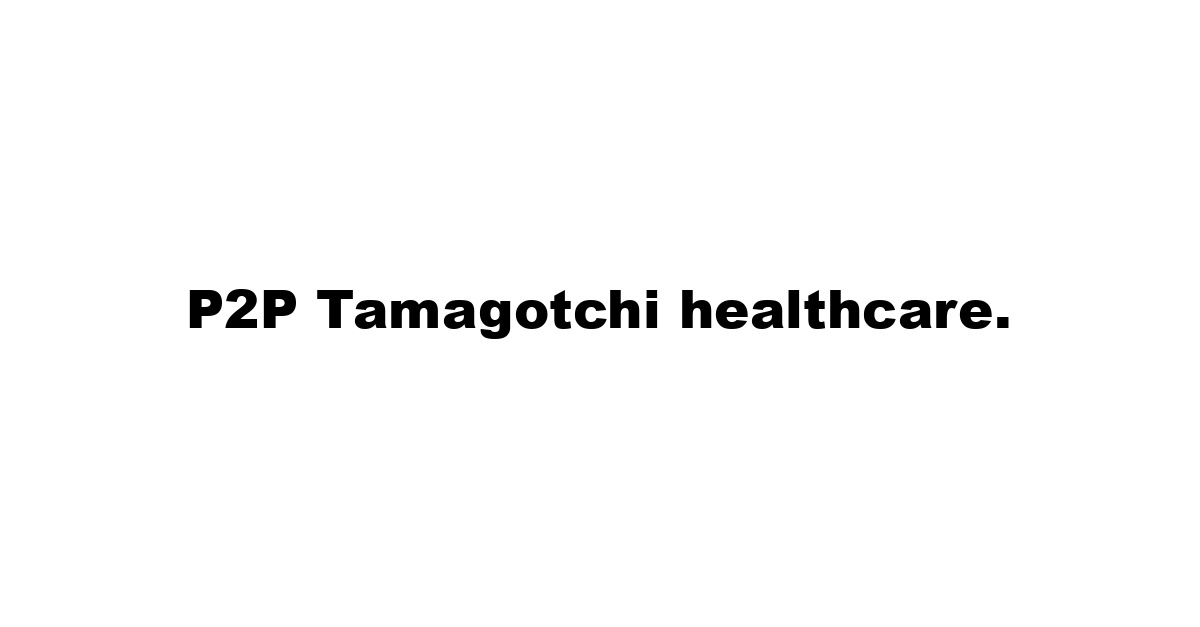 P2P Tamagotchi healthcare.