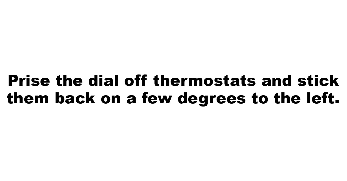 Prise the dial off thermostats and stick them back on a few degrees to the left.