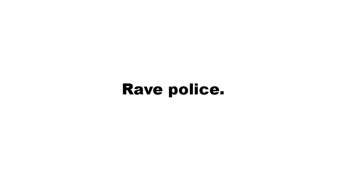 Rave police.