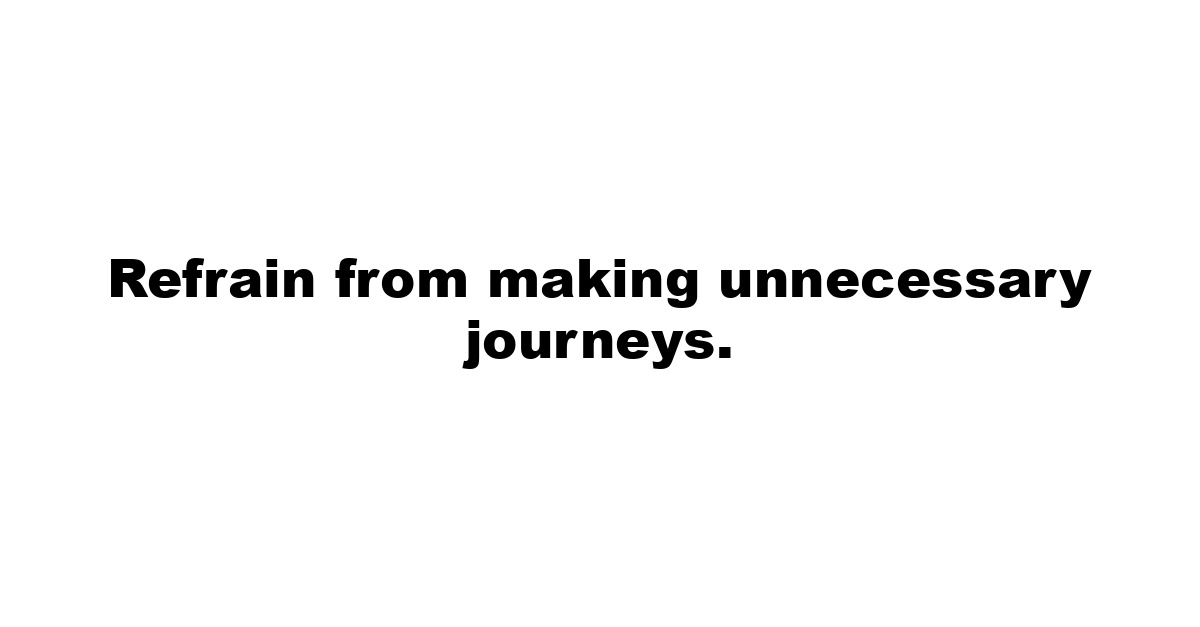 Refrain from making unnecessary journeys.