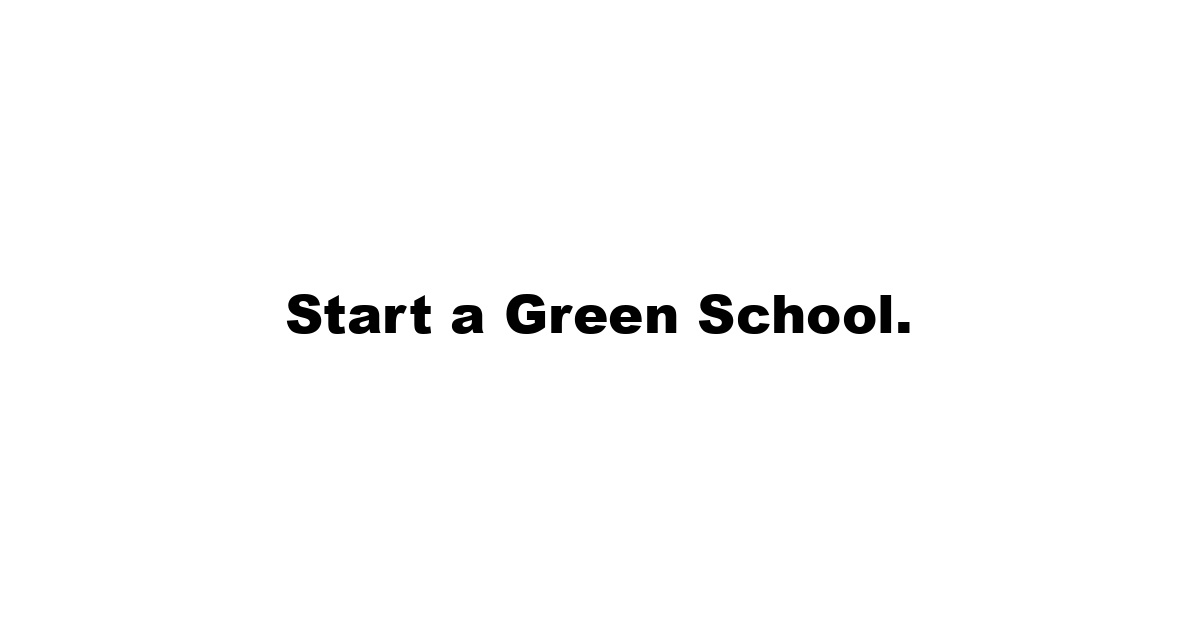 Start a Green School.