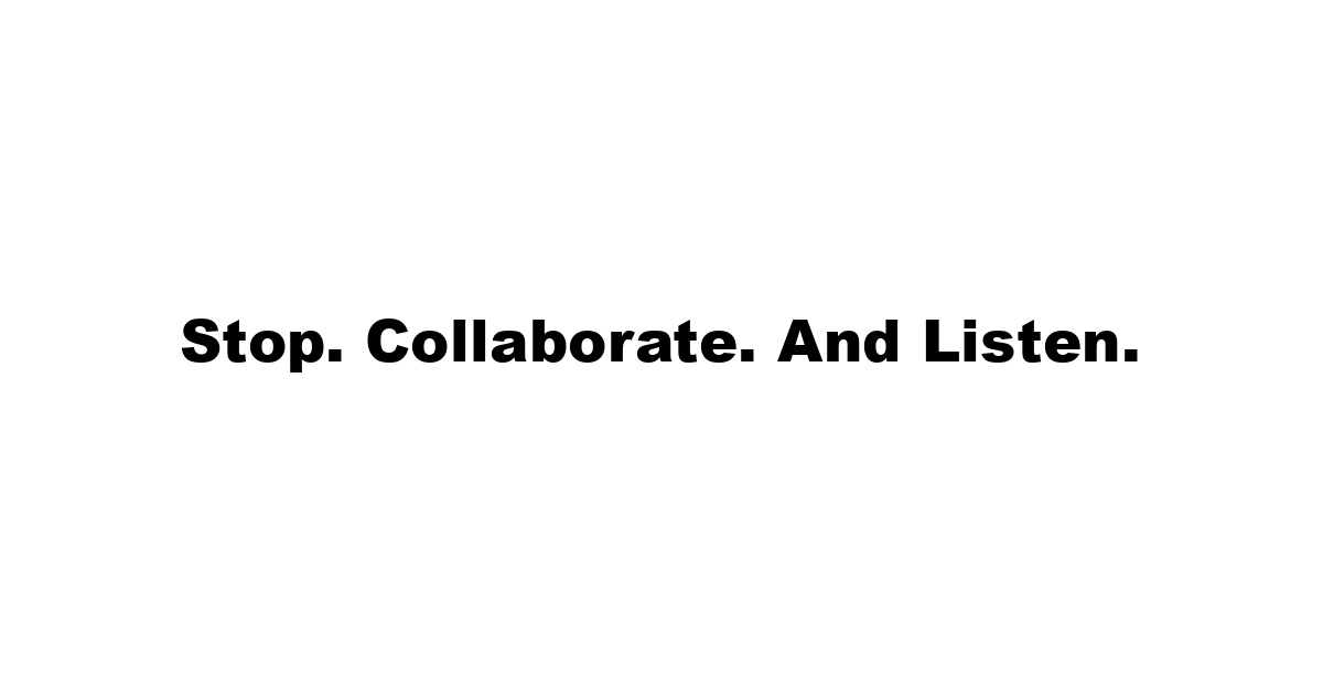 Stop. Collaborate. And Listen.