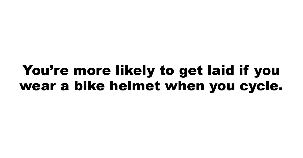 You’re more likely to get laid if you wear a bike helmet when you cycle.